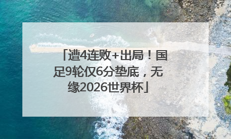 遭4连败+出局！国足9轮仅6分垫底，无缘2026世界杯
