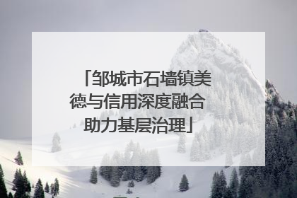 邹城市石墙镇美德与信用深度融合助力基层治理