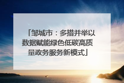邹城市：多措并举以数据赋能绿色低碳高质量政务服务新模式