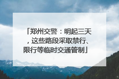 郑州交警：明起三天，这些路段采取禁行、限行等临时交通管制
