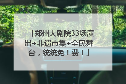 郑州大剧院33场演出+非遗市集+全民舞台，统统免！费！