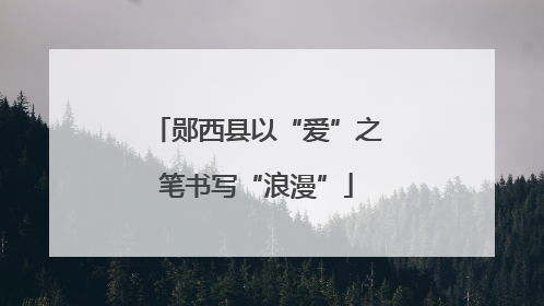 郧西县以“爱”之笔书写“浪漫”