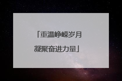 重温峥嵘岁月 凝聚奋进力量