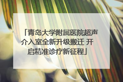 青岛大学附属医院超声介入室全新升级搬迁 开启精准诊疗新征程