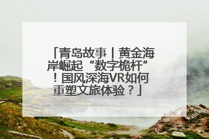 青岛故事丨黄金海岸崛起“数字桅杆”！国风深海VR如何重塑文旅体验？