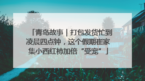 青岛故事｜打包发货忙到凌晨四点钟，这个假期崔家集小西红柿加倍“受宠”