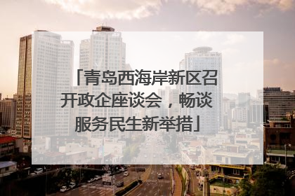 青岛西海岸新区召开政企座谈会，畅谈服务民生新举措