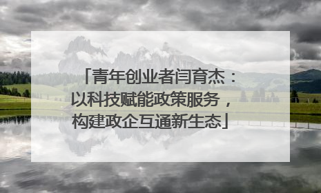 青年创业者闫育杰：以科技赋能政策服务，构建政企互通新生态