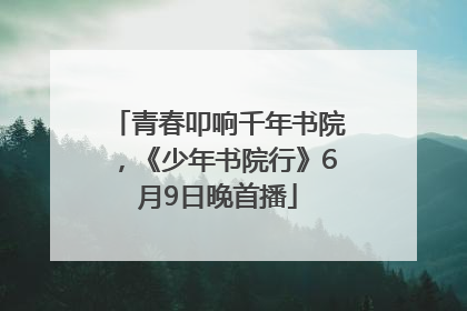 青春叩响千年书院，《少年书院行》6月9日晚首播