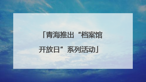 青海推出“档案馆开放日”系列活动