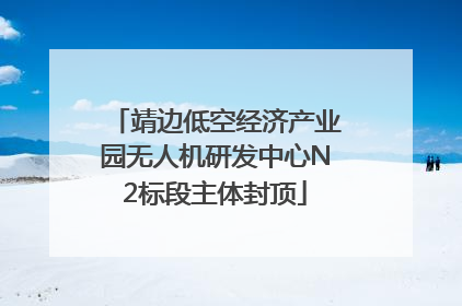 靖边低空经济产业园无人机研发中心N2标段主体封顶