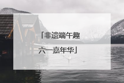 非遗端午趣 六一嘉年华
