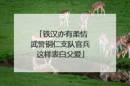 铁汉亦有柔情 武警铜仁支队官兵这样表白父爱