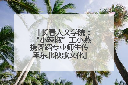 长春人文学院：“小辣椒”王小燕携舞蹈专业师生传承东北秧歌文化