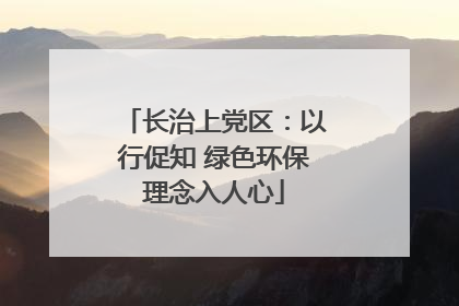 长治上党区：以行促知 绿色环保理念入人心
