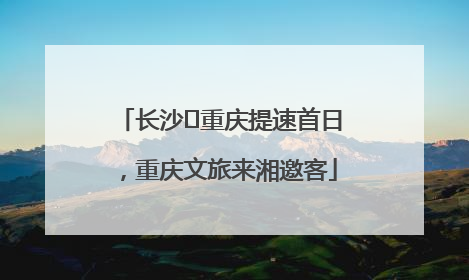 长沙⇌重庆提速首日，重庆文旅来湘邀客