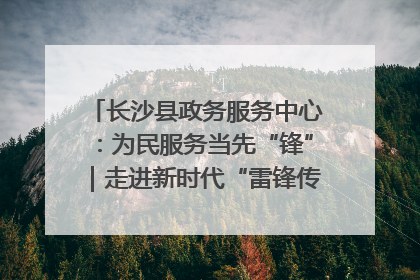 长沙县政务服务中心：为民服务当先“锋”｜走进新时代“雷锋传人 长沙榜样”