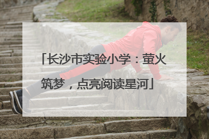 长沙市实验小学：萤火筑梦，点亮阅读星河