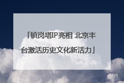 镇岗塔IP亮相 北京丰台激活历史文化新活力