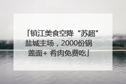 镇江美食空降“苏超”盐城主场，2000份锅盖面+ 肴肉免费吃