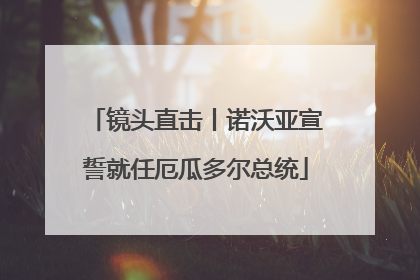 镜头直击丨诺沃亚宣誓就任厄瓜多尔总统