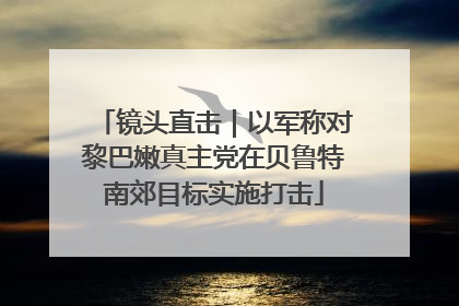 镜头直击｜以军称对黎巴嫩真主党在贝鲁特南郊目标实施打击