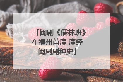 闽剧《儒林班》在福州首演 演绎闽剧剧种史