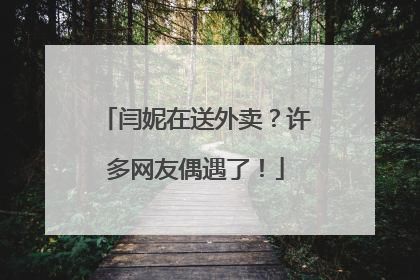 闫妮在送外卖？许多网友偶遇了！