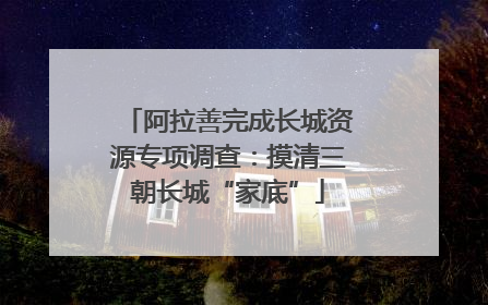 阿拉善完成长城资源专项调查：摸清三朝长城“家底”
