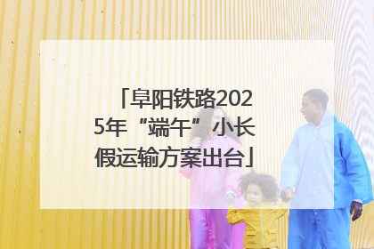 阜阳铁路2025年“端午”小长假运输方案出台