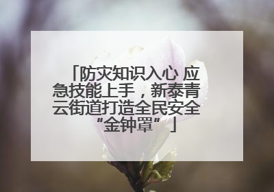防灾知识入心 应急技能上手，新泰青云街道打造全民安全“金钟罩”