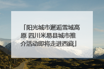 阳光城市邂逅雪域高原 四川米易县城市推介活动即将走进西藏
