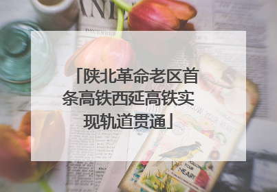 陕北革命老区首条高铁西延高铁实现轨道贯通