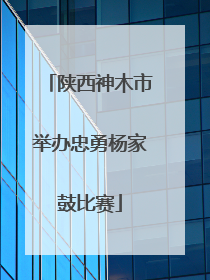 陕西神木市举办忠勇杨家鼓比赛