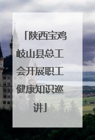 陕西宝鸡岐山县总工会开展职工健康知识巡讲