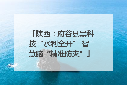 陕西：府谷县黑科技“水利全开” 智慧脑“精准防灾”