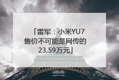 雷军：小米YU7售价不可能是网传的23.59万元
