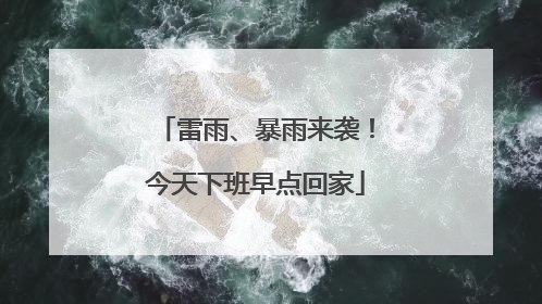 雷雨、暴雨来袭！今天下班早点回家