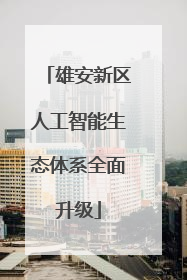 雄安新区人工智能生态体系全面升级