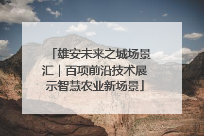 雄安未来之城场景汇｜百项前沿技术展示智慧农业新场景