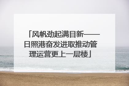 风帆劲起满目新——日照港奋发进取推动管理运营更上一层楼