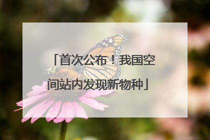 首次公布！我国空间站内发现新物种