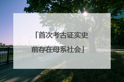 首次考古证实史前存在母系社会