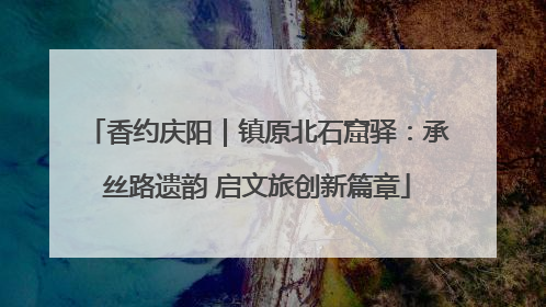 香约庆阳｜镇原北石窟驿：承丝路遗韵 启文旅创新篇章
