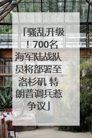 骚乱升级！700名海军陆战队员将部署至洛杉矶 特朗普调兵惹争议