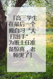 高三学生在最后一个晚自习“大打出手”，为班主任准备惊喜，老师哭了