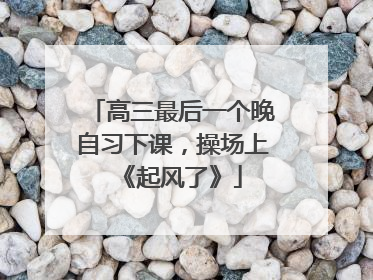 高三最后一个晚自习下课，操场上《起风了》