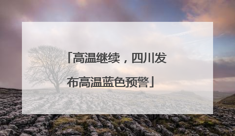 高温继续，四川发布高温蓝色预警
