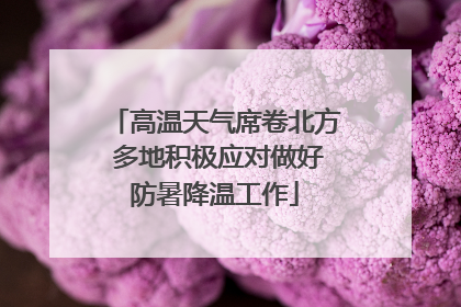 高温天气席卷北方 多地积极应对做好防暑降温工作