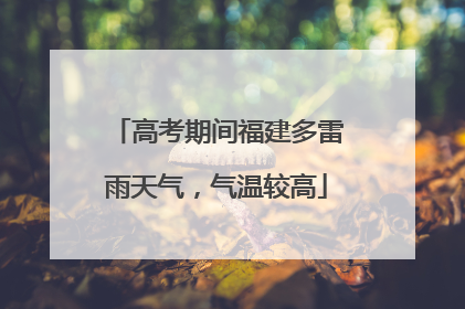 高考期间福建多雷雨天气，气温较高